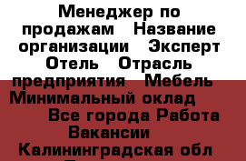 Менеджер по продажам › Название организации ­ Эксперт Отель › Отрасль предприятия ­ Мебель › Минимальный оклад ­ 50 000 - Все города Работа » Вакансии   . Калининградская обл.,Приморск г.